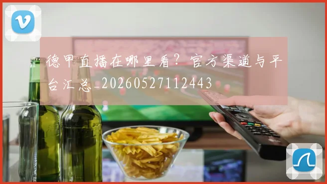 德甲直播在哪里看？官方渠道与平台汇总_20260527112443