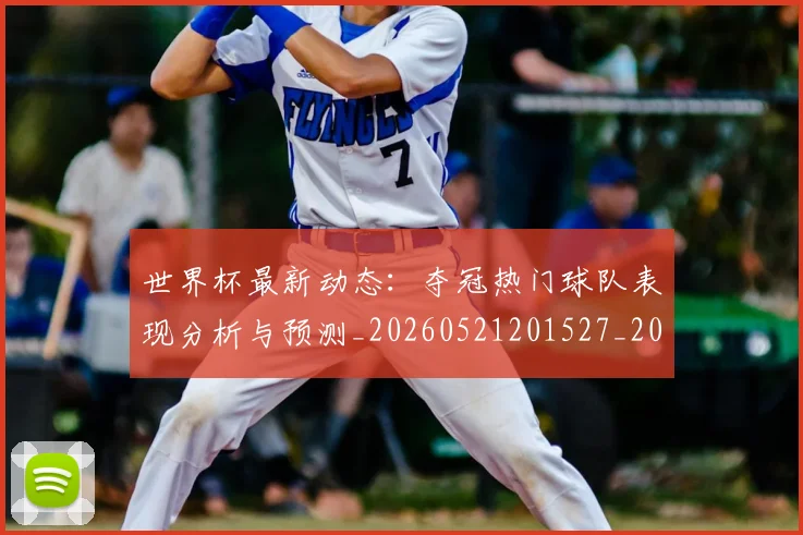 世界杯最新动态：夺冠热门球队表现分析与预测_20260521201527_20260607160523