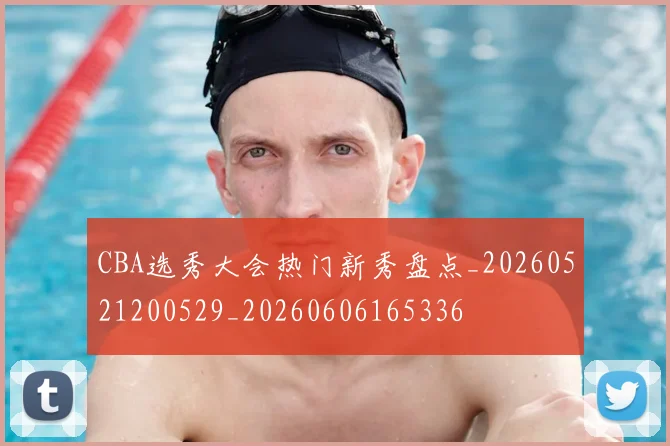 CBA选秀大会热门新秀盘点_20260521200529_20260606165336