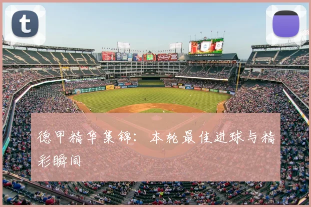 德甲精华集锦：本轮最佳进球与精彩瞬间